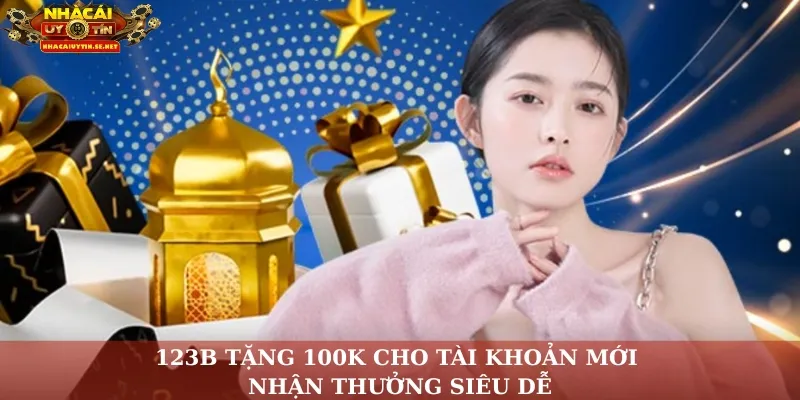 123B Tặng 100K Cho Tài Khoản Mới – Nhận Thưởng Siêu Dễ 11 123B tặng 100K
