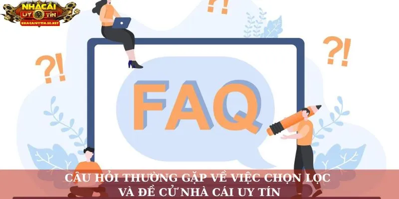 Câu hỏi thường gặp về việc chọn lọc và đề cử nhà cái uy tín