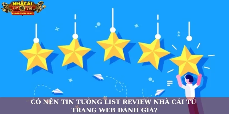 Có nên tin tưởng list review nhà cái từ trang web đánh giá?