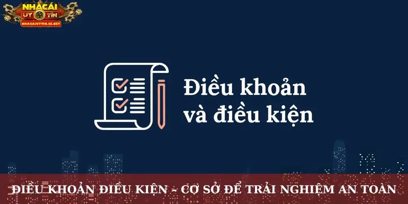 Điều Khoản Điều Kiện – Cơ Sở Để Trải Nghiệm An Toàn 7 Điều khoản điều kiện