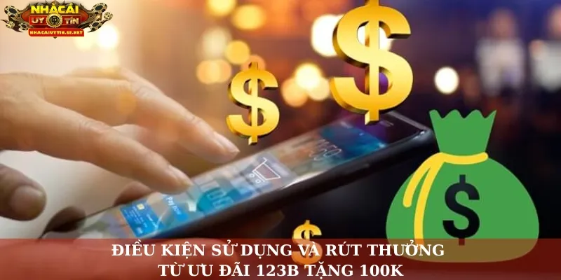Điều kiện sử dụng và rút thưởng từ ưu đãi 123B tặng 100K