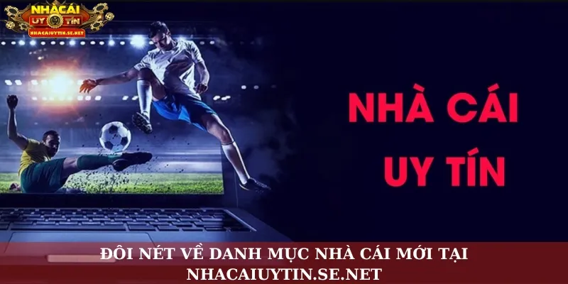 Đôi nét về danh mục nhà cái mới tại Nhacaiuytin.se.net