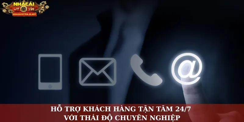 Hỗ trợ khách hàng tận tâm 24/7 với thái độ chuyên nghiệp