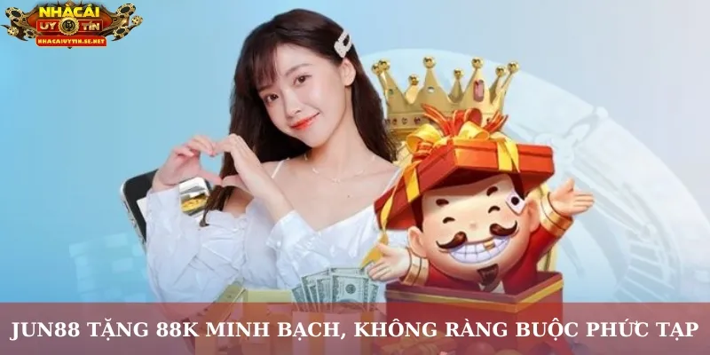 Jun88 tặng 88K minh bạch, không ràng buộc phức tạp