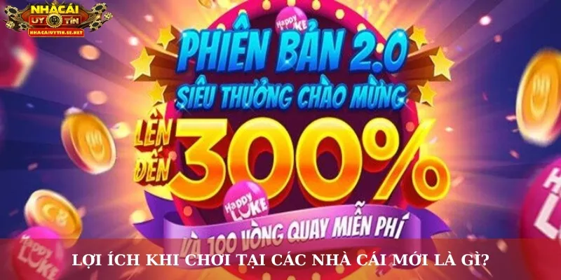 Lợi ích khi chơi tại các nhà cái mới là gì?