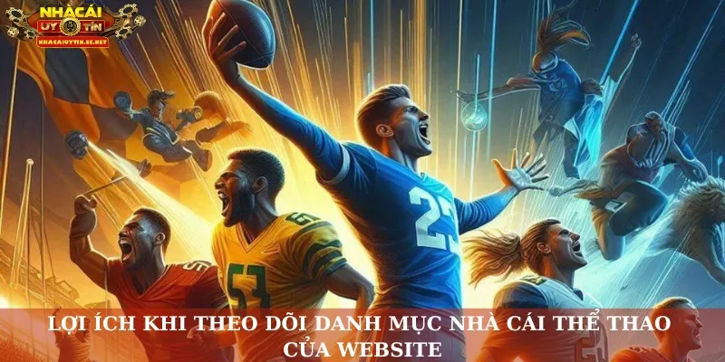 Lợi ích khi theo dõi danh mục nhà cái thể thao của website