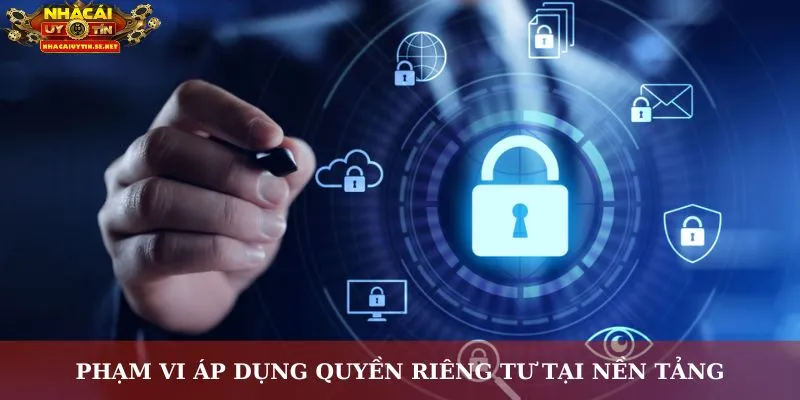 Quyền Riêng Tư Nhacaiuytin.se.net – Bảo Vệ An Toàn Cho Bạn 8 Phạm vi áp dụng quyền riêng tư tại nền tảng