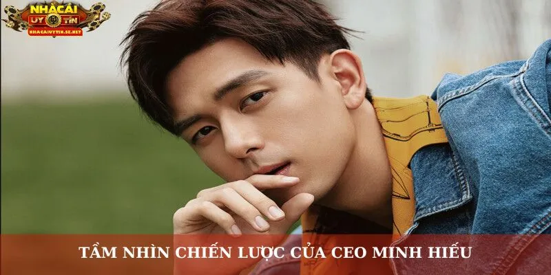 Tầm nhìn chiến lược của CEO Minh Hiếu