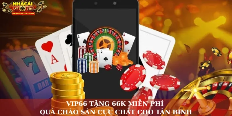 VIP66 Tặng 66K Miễn Phí – Quà Chào Sân Cực Chất Cho Tân Binh 10 VIP66 tặng 66K