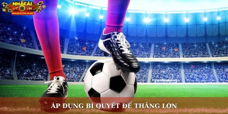 Bắt Kèo Chuẩn Là Gì? Giải Mã Bí Quyết Thắng Lớn Từ Cao Thủ 4 Áp dụng bí quyết để thắng lớn
