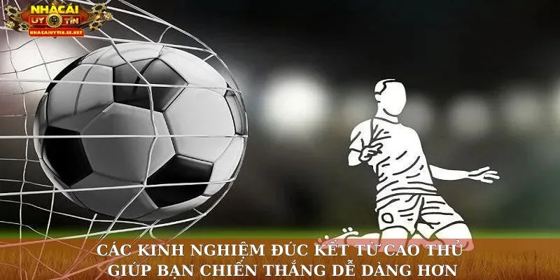 Các kinh nghiệm đúc kết từ cao thủ giúp bạn chiến thắng dễ dàng hơn