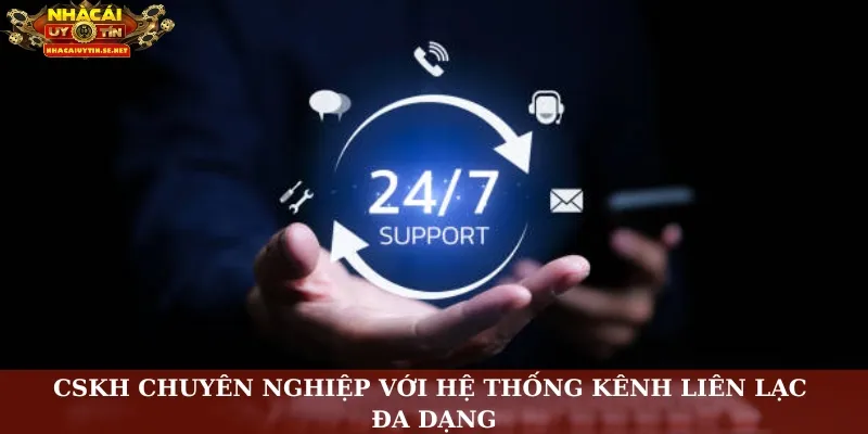 CSKH chuyên nghiệp với hệ thống kênh liên lạc đa dạng