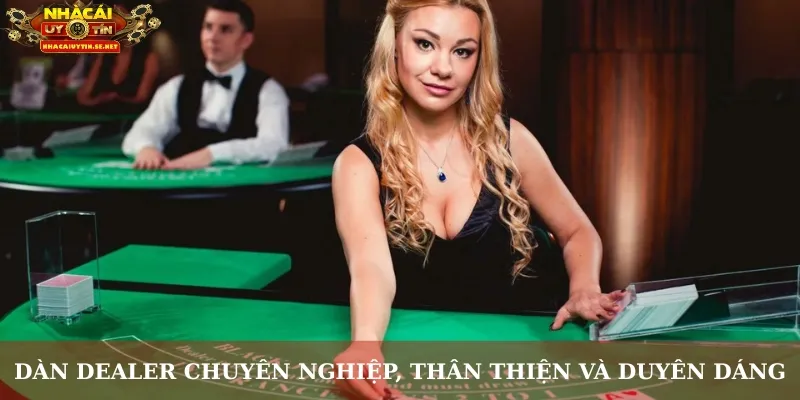 Dàn dealer chuyên nghiệp, thân thiện và duyên dáng