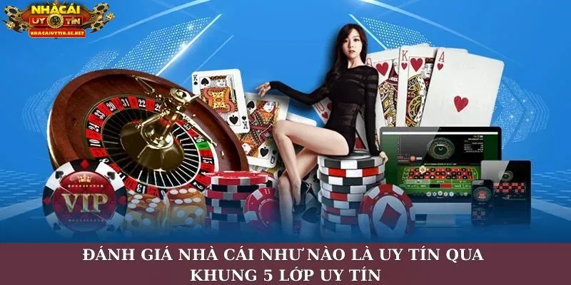 Nhà Cái Như Nào Là Uy Tín? Bộ Tiêu Chí Mới Cho Người Chơi 2 Đánh giá nhà cái như nào là uy tín qua khung 5 lớp uy tín