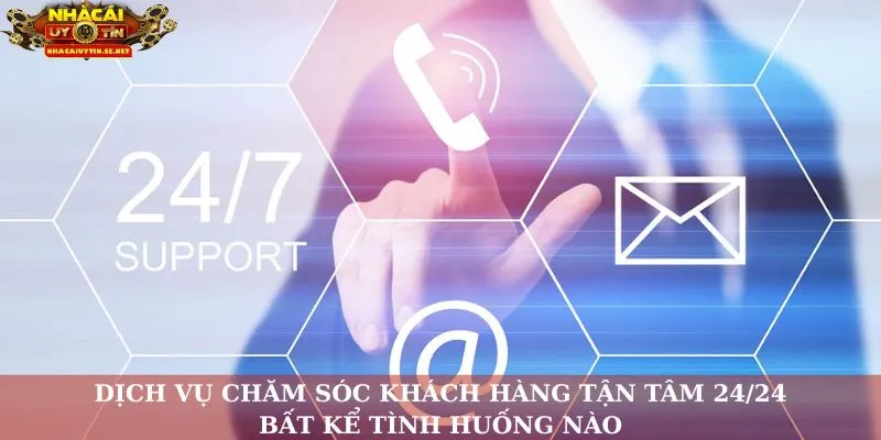 Dịch vụ chăm sóc khách hàng tận tâm 24/24, bất kể tình huống nào