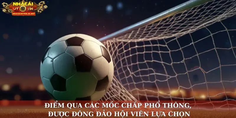 Điểm qua các mốc chấp phổ thông, được đông đảo hội viên lựa chọn