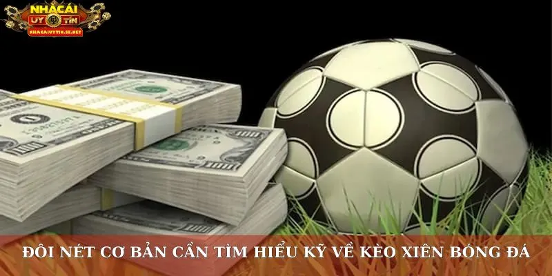 Đôi nét cơ bản cần tìm hiểu kỹ về kèo xiên bóng đá