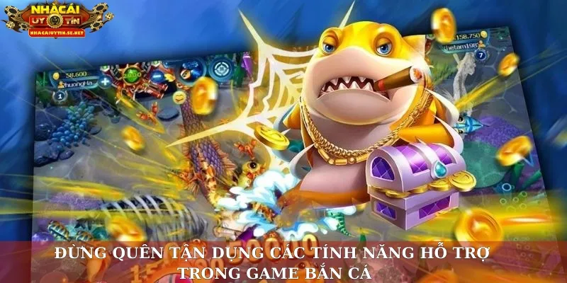 Đừng quên tận dụng các tính năng hỗ trợ trong game bắn cá