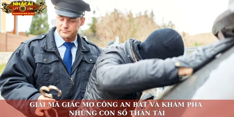 Giải mã giấc mơ công an bắt và khám phá những con số thần tài