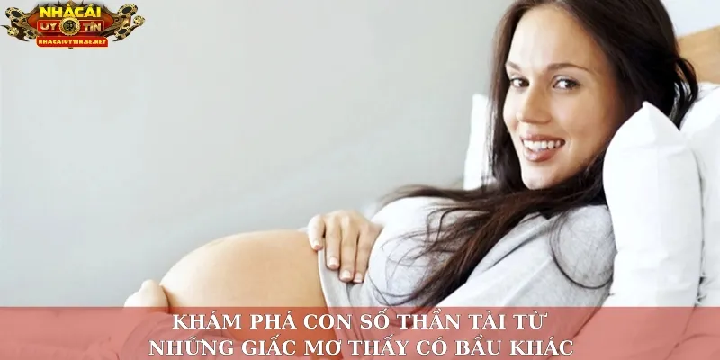 Khám phá con số thần tài từ những giấc mơ thấy có bầu khác