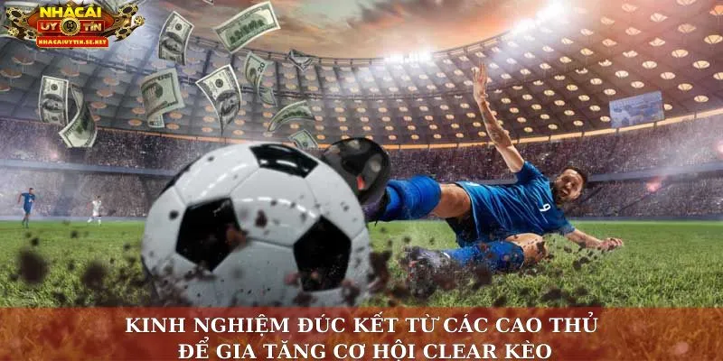 Kinh nghiệm đúc kết từ các cao thủ để gia tăng cơ hội clear kèo