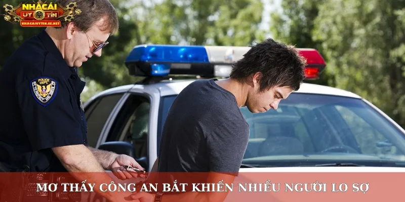 Mơ thấy công an bắt khiến nhiều người lo sợ