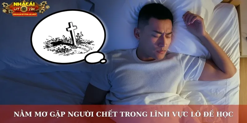 Nằm Mơ Thấy Người Chết – Giải Mã Giấc Mơ, Đánh Đâu Trúng Đó 2 Nằm mơ gặp người chết trong lĩnh vực lô đề học