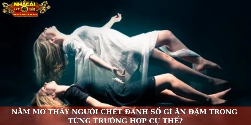 Nằm Mơ Thấy Người Chết – Giải Mã Giấc Mơ, Đánh Đâu Trúng Đó 3 Nằm mơ thấy người chết đánh số gì ăn đậm trong từng trường hợp cụ thể?