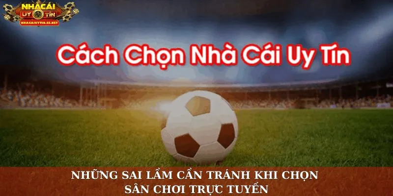 Những sai lầm cần tránh khi chọn sân chơi trực tuyến