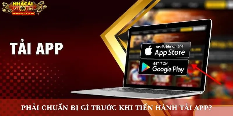 Phải chuẩn bị gì trước khi tiến hành tải app?