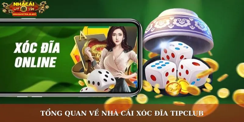 Nhà Cái Xóc Đĩa TipClub – Trải Nghiệm An Toàn, Minh Bạch 2 Tổng quan về nhà cái xóc đĩa TipClub