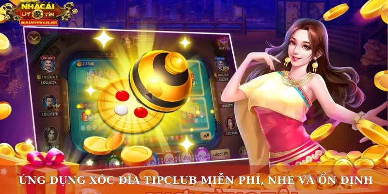 Nhà Cái Xóc Đĩa TipClub – Trải Nghiệm An Toàn, Minh Bạch 4 Ứng dụng xóc đĩa TipClub miễn phí, nhẹ và ổn định