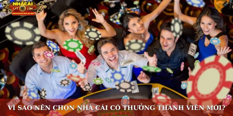 Vì sao nên chọn nhà cái có thưởng thành viên mới?