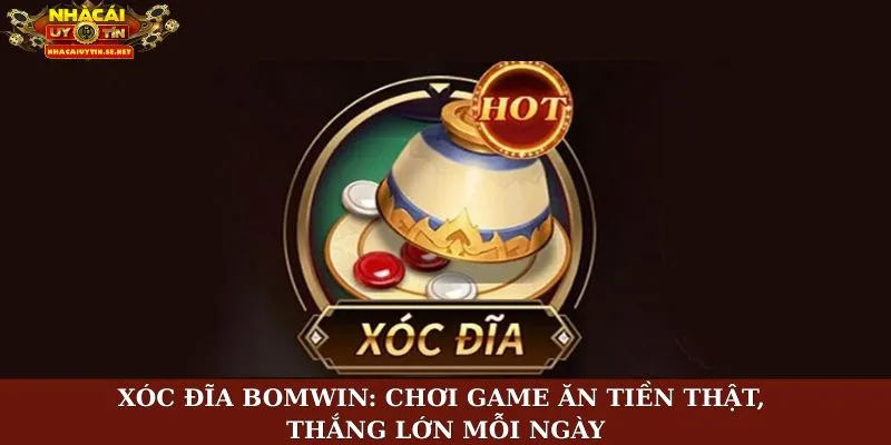 Xóc Đĩa BomWin: Chơi Game Ăn Tiền Thật, Thắng Lớn Mỗi Ngày 11 Xóc đĩa BomWin